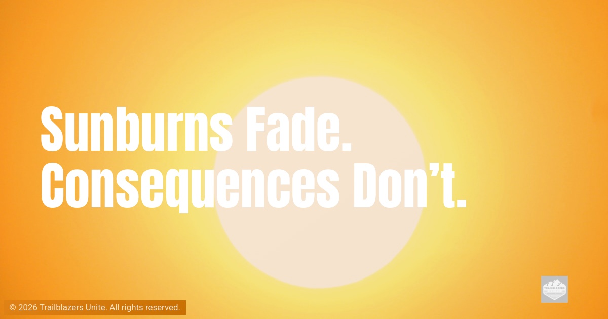 Sunburns Fade. Consequences Don’t.